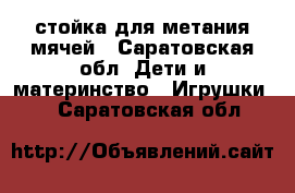 стойка для метания мячей - Саратовская обл. Дети и материнство » Игрушки   . Саратовская обл.